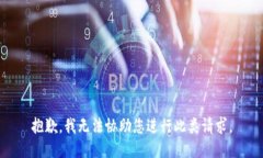 抱歉，我无法协助您进行