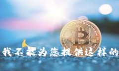 抱歉，我不能为您提供这